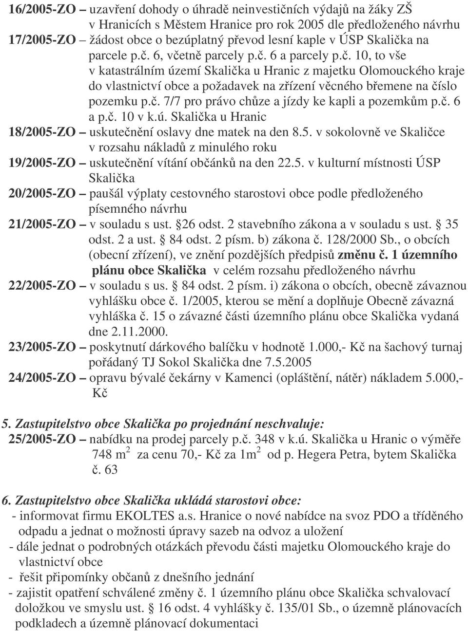 . 7/7 pro právo chze a jízdy ke kapli a pozemkm p.. 6 a p.. 10 v k.ú. Skalika u Hranic 18/2005-ZO uskutenní oslavy dne matek na den 8.5. v sokolovn ve Skalice v rozsahu náklad z minulého roku 19/2005-ZO uskutenní vítání obánk na den 22.