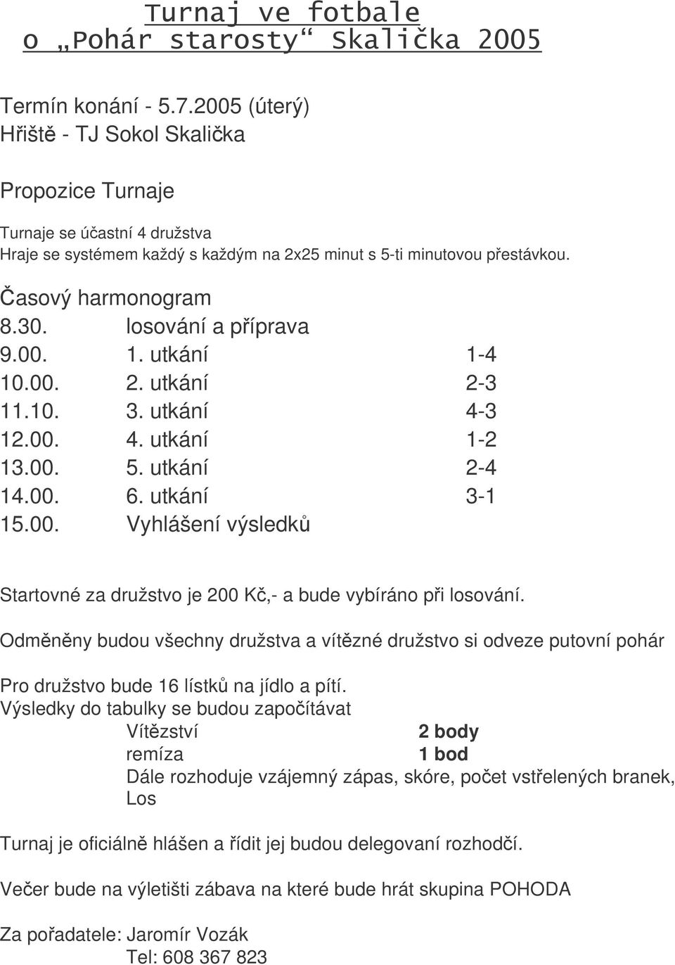 Odmnny budou všechny družstva a vítzné družstvo si odveze putovní pohár Pro družstvo bude 16 lístk na jídlo a pítí.