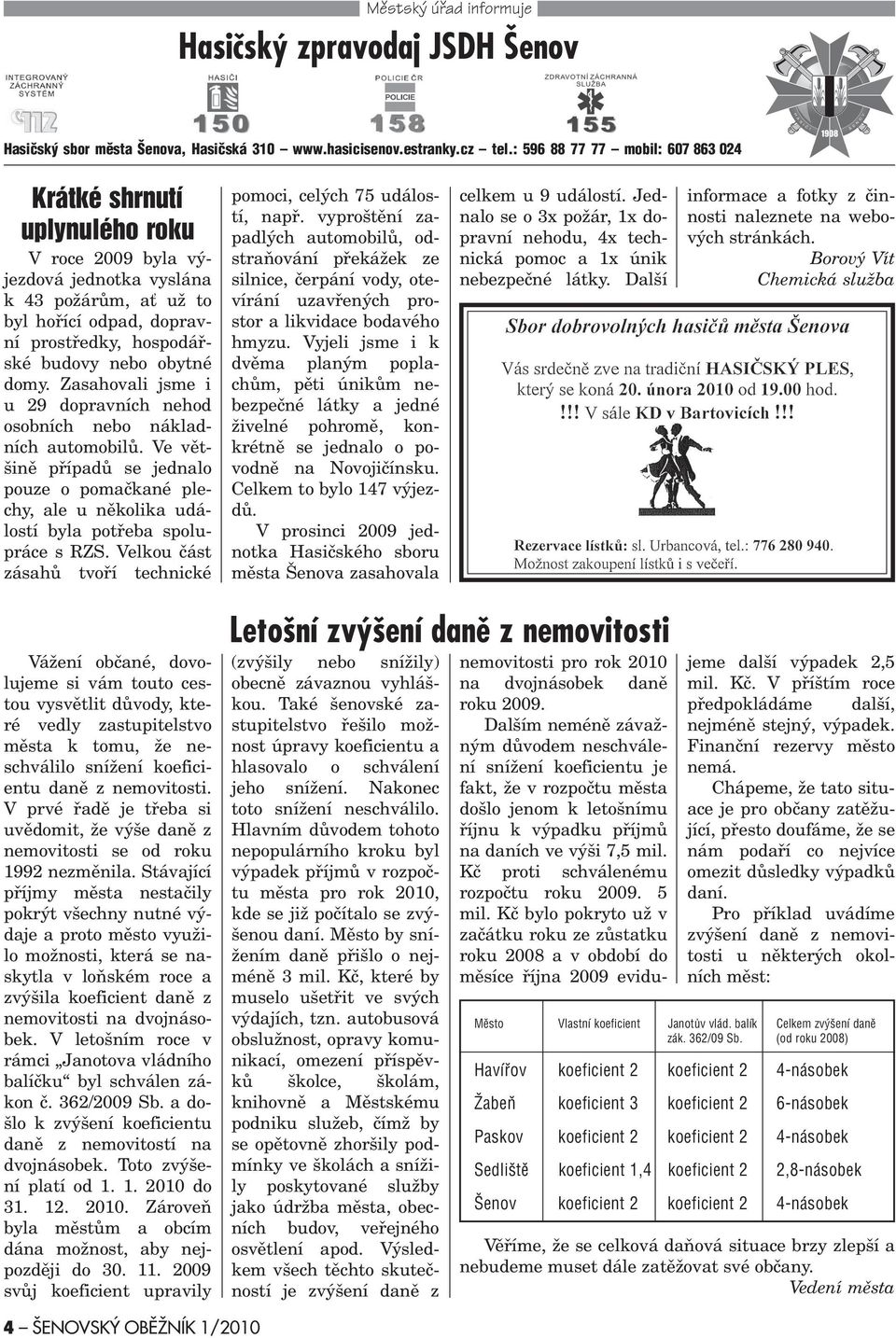 obytné domy. Zasahovali jsme i u 29 dopravních nehod osobních nebo nákladních automobilù. Ve vìtšinì pøípadù se jednalo pouze o pomaèkané plechy, ale u nìkolika událostí byla potøeba spolupráce s RZS.