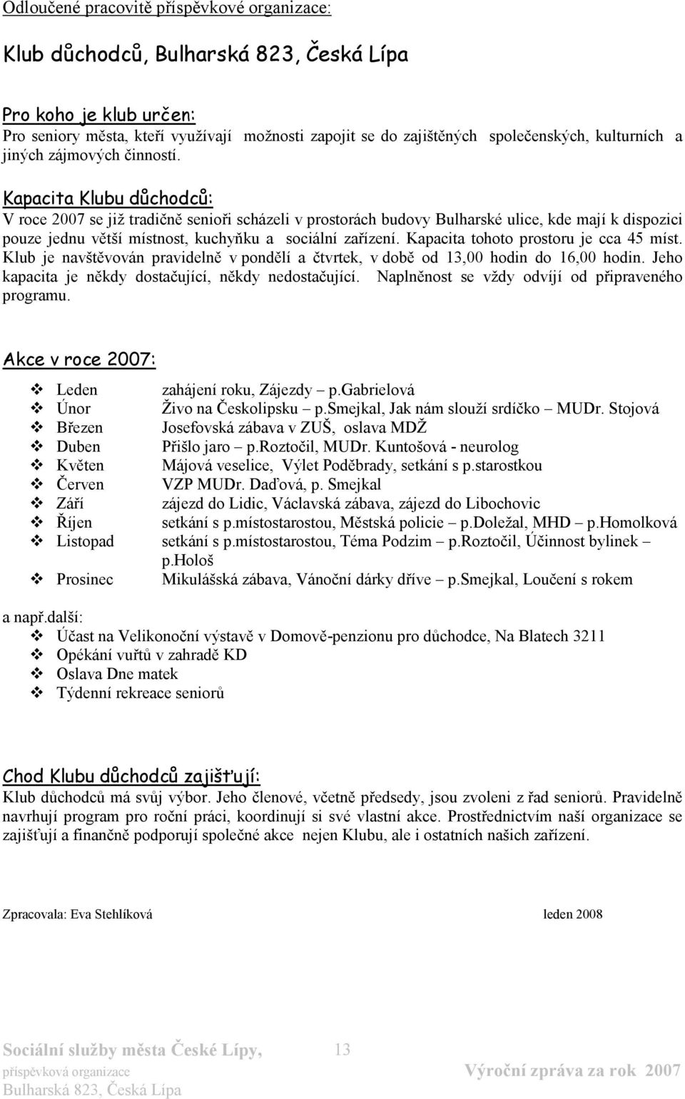 Kapacita tohoto prostoru je cca 45 míst. Klub je navštěvován pravidelně v pondělí a čtvrtek, v době od 13,00 hodin do 16,00 hodin. Jeho kapacita je někdy dostačující, někdy nedostačující.