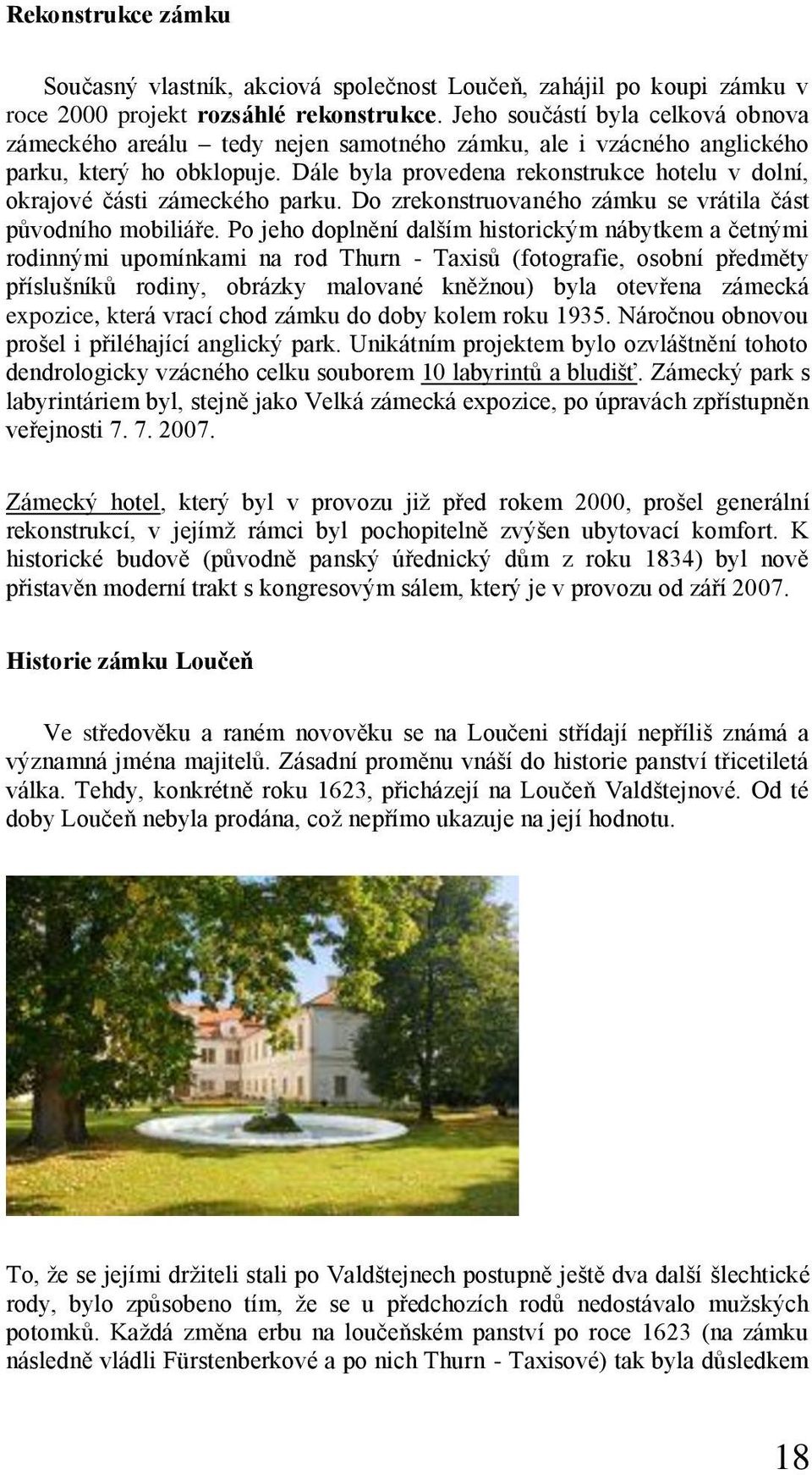 Dále byla provedena rekonstrukce hotelu v dolní, okrajové části zámeckého parku. Do zrekonstruovaného zámku se vrátila část původního mobiliáře.