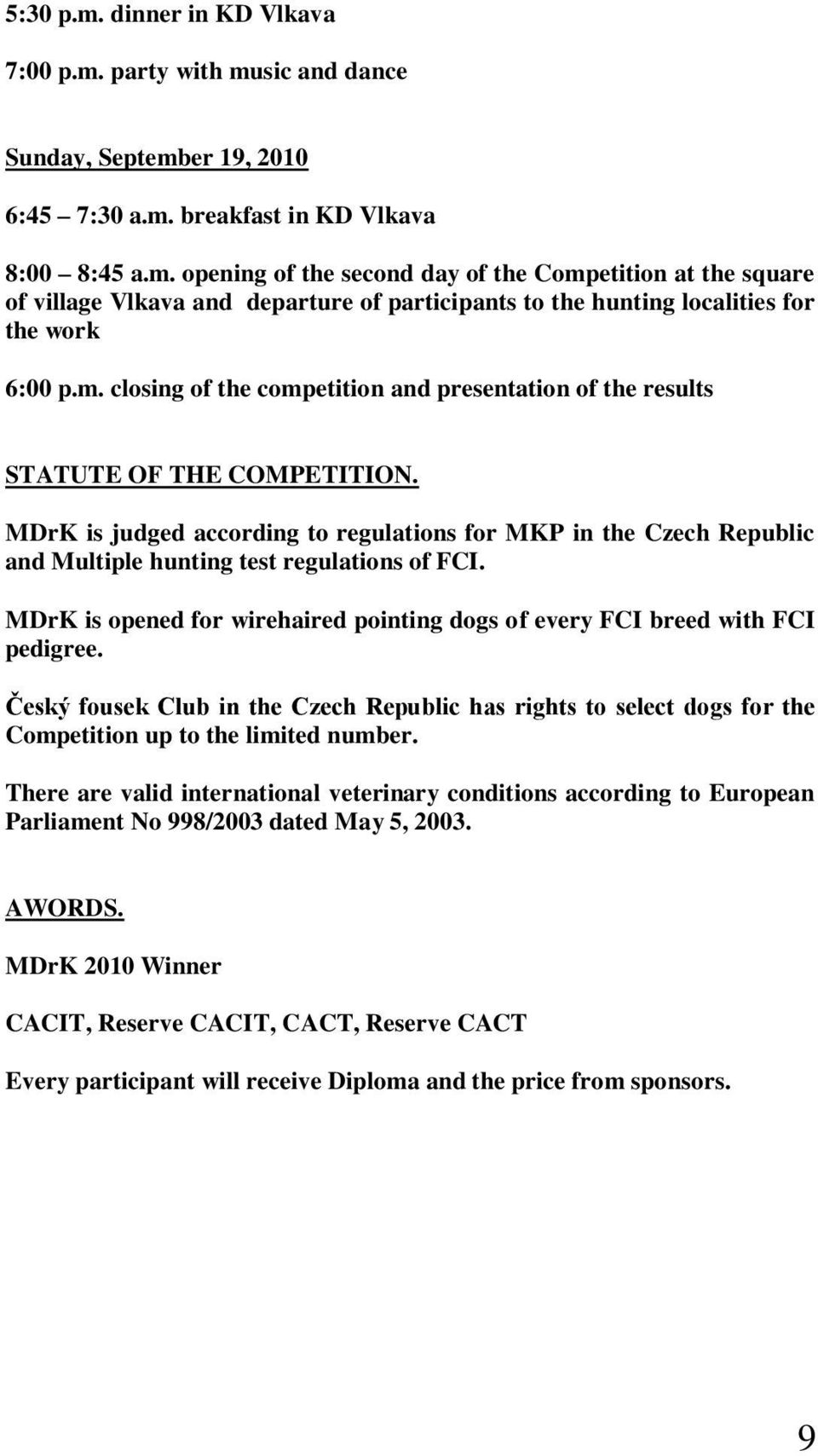 MDrK is judged according to regulations for MKP in the Czech Republic and Multiple hunting test regulations of FCI. MDrK is opened for wirehaired pointing dogs of every FCI breed with FCI pedigree.