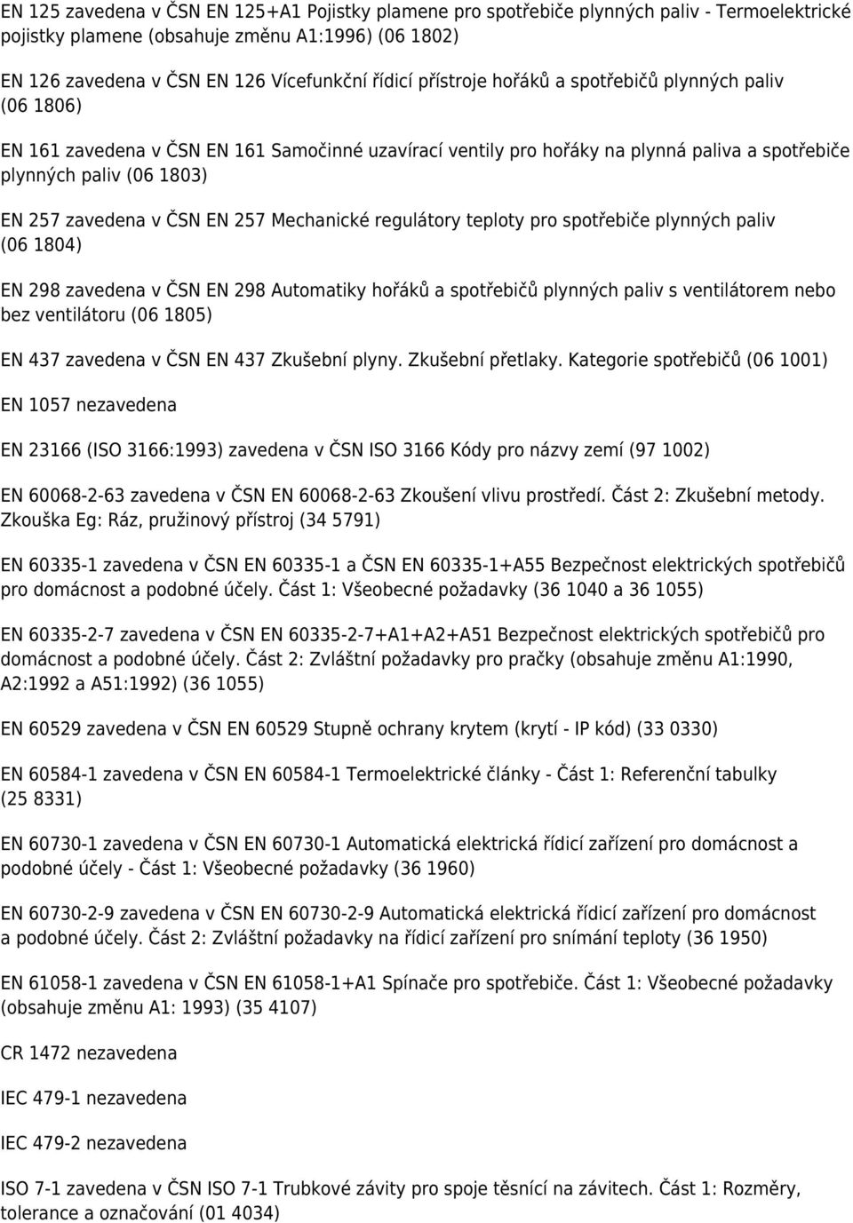 EN 257 Mechanické regulátory teploty pro spotřebiče plynných paliv (06 1804) EN 298 zavedena v ČSN EN 298 Automatiky hořáků a spotřebičů plynných paliv s ventilátorem nebo bez ventilátoru (06 1805)