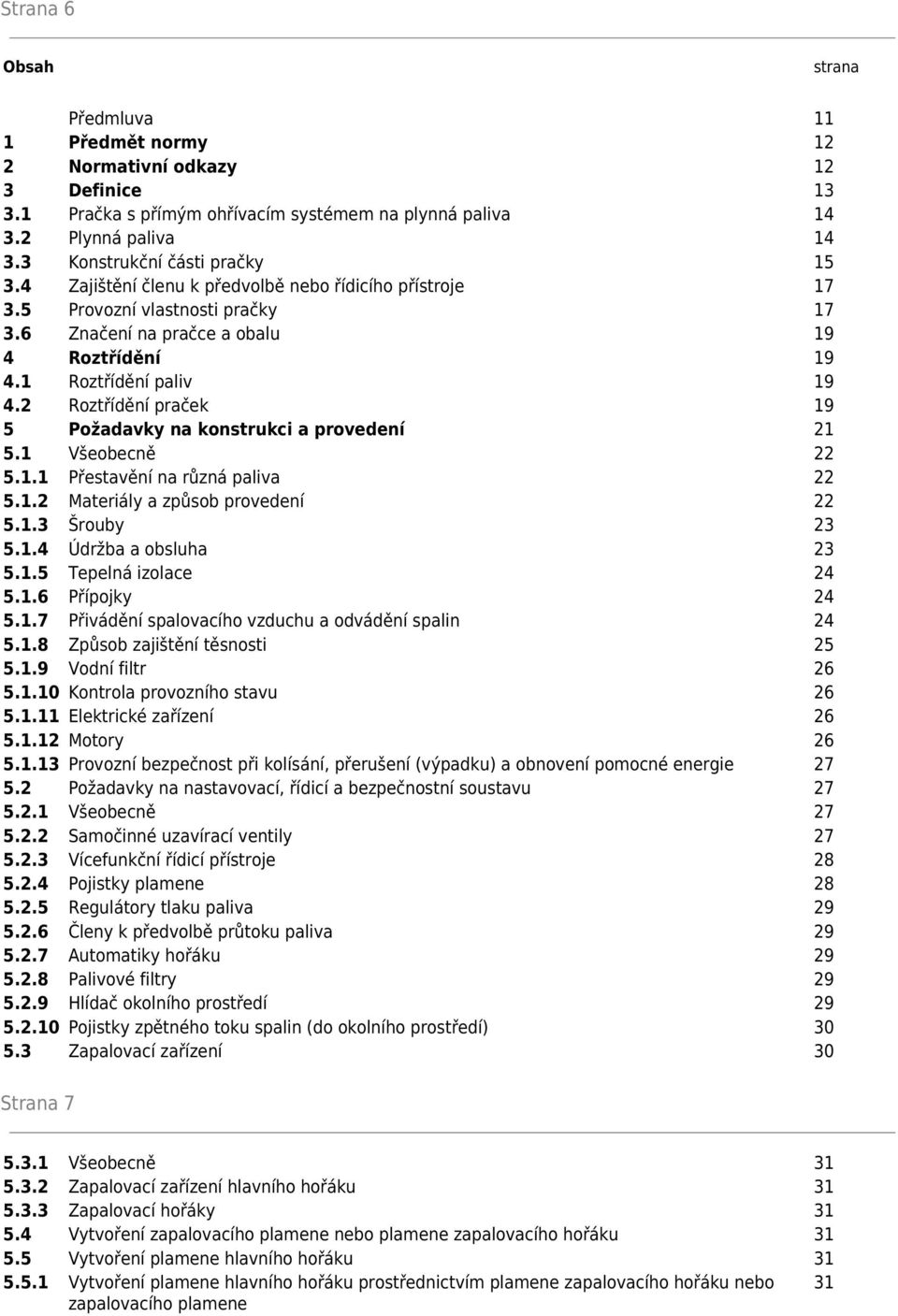 2 Roztřídění praček 19 5 Požadavky na konstrukci a provedení 21 5.1 Všeobecně 22 5.1.1 Přestavění na různá paliva 22 5.1.2 Materiály a způsob provedení 22 5.1.3 Šrouby 23 5.1.4 Údržba a obsluha 23 5.