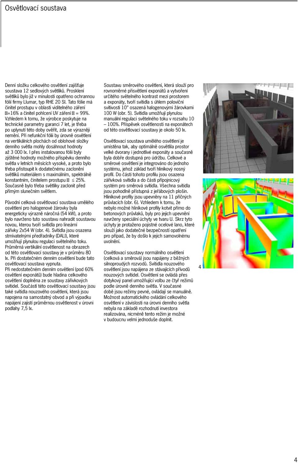 Vzhledem k tomu, že výrobce poskytuje na technické parametry garanci 7 let, je třeba po uplynutí této doby ověřit, zda se výrazněji nemění.