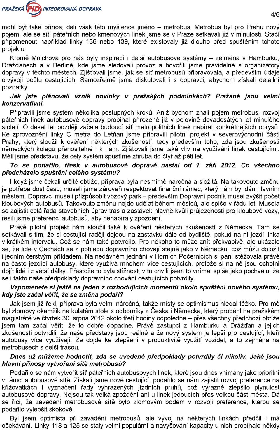 Kromě Mnichova pro nás byly inspirací i další autobusové systémy zejména v Hamburku, Drážďanech a v Berlíně, kde jsme sledovali provoz a hovořili jsme pravidelně s organizátory dopravy v těchto