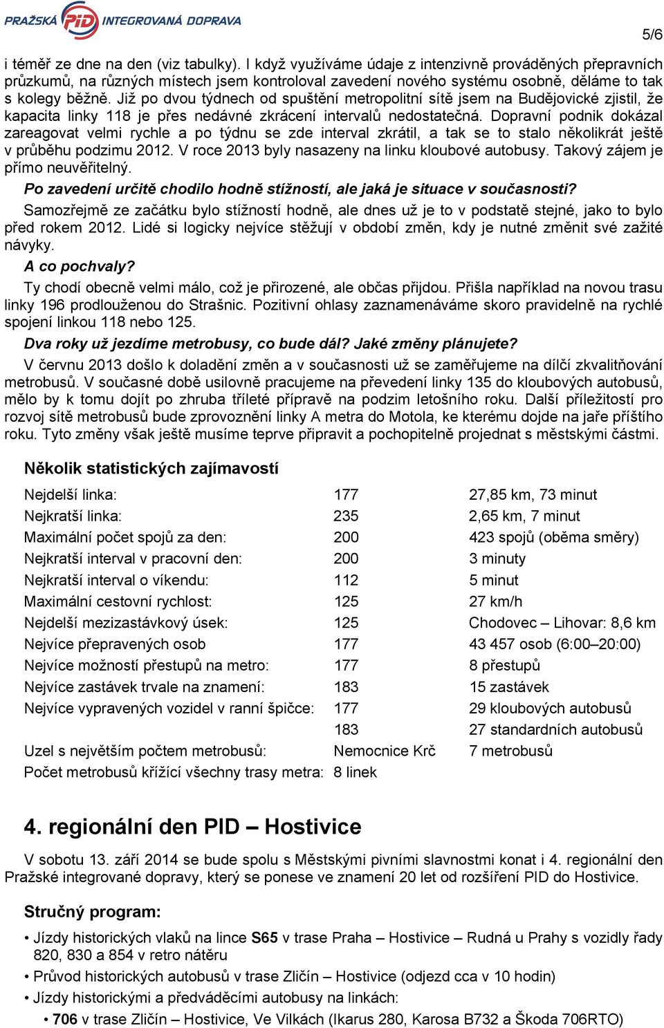 Již po dvou týdnech od spuštění metropolitní sítě jsem na Budějovické zjistil, že kapacita linky 118 je přes nedávné zkrácení intervalů nedostatečná.