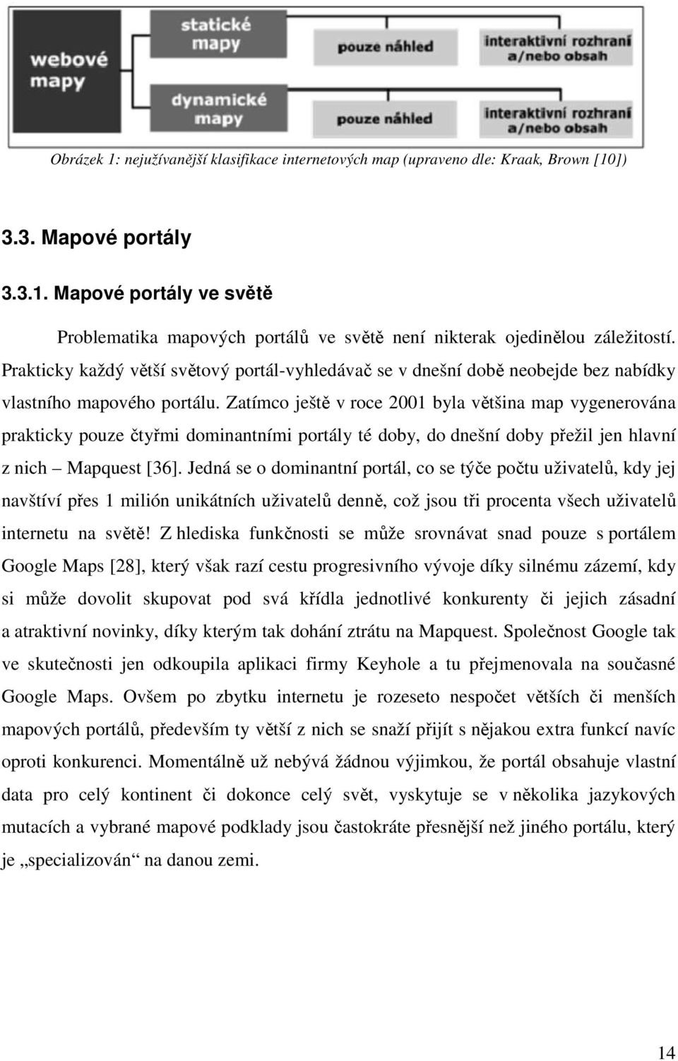 Zatímco ještě v roce 2001 byla většina map vygenerována prakticky pouze čtyřmi dominantními portály té doby, do dnešní doby přežil jen hlavní z nich Mapquest [36].