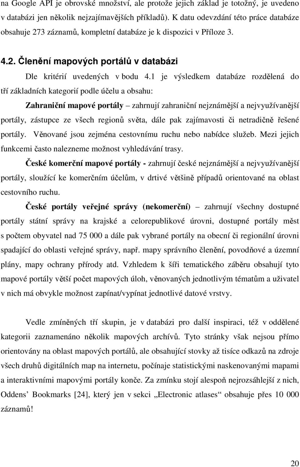 1 je výsledkem databáze rozdělená do tří základních kategorií podle účelu a obsahu: Zahraniční mapové portály zahrnují zahraniční nejznámější a nejvyužívanější portály, zástupce ze všech regionů