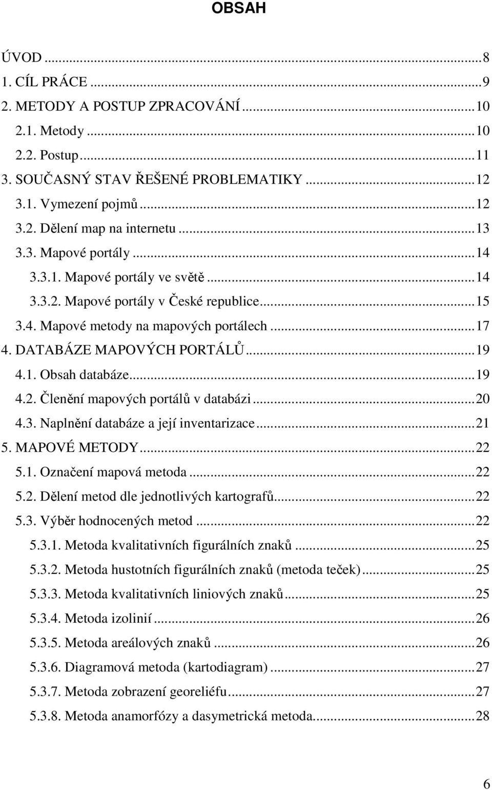 1. Obsah databáze... 19 4.2. Členění mapových portálů v databázi... 20 4.3. Naplnění databáze a její inventarizace... 21 5. MAPOVÉ METODY... 22 5.1. Označení mapová metoda... 22 5.2. Dělení metod dle jednotlivých kartografů.