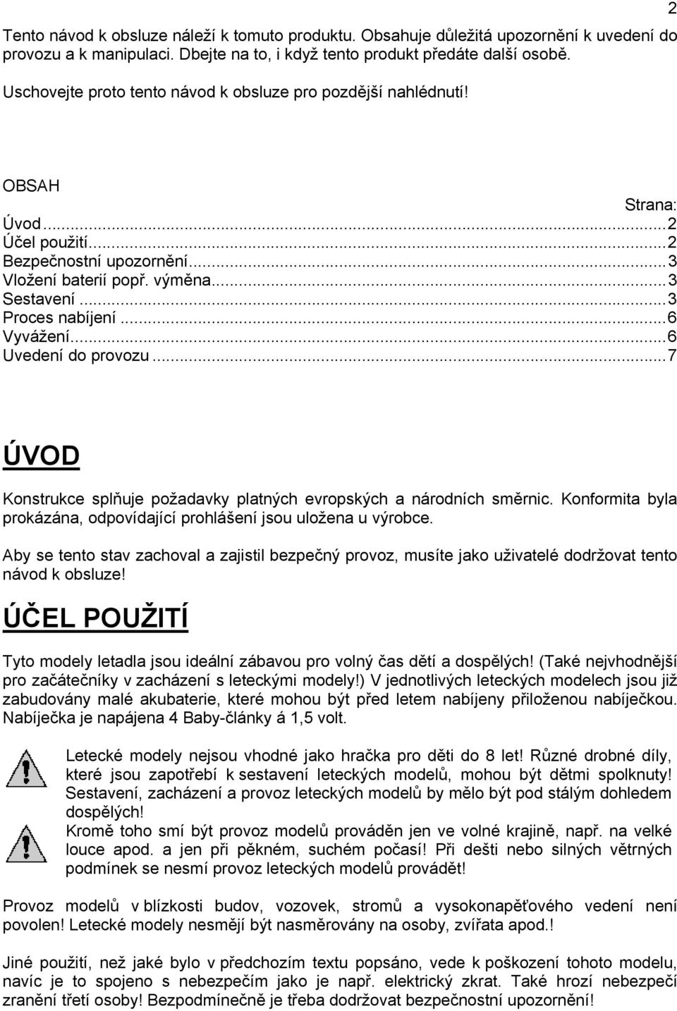 ..6 Vyvážení...6 Uvedení do provozu...7 ÚVOD Konstrukce splňuje požadavky platných evropských a národních směrnic. Konformita byla prokázána, odpovídající prohlášení jsou uložena u výrobce.