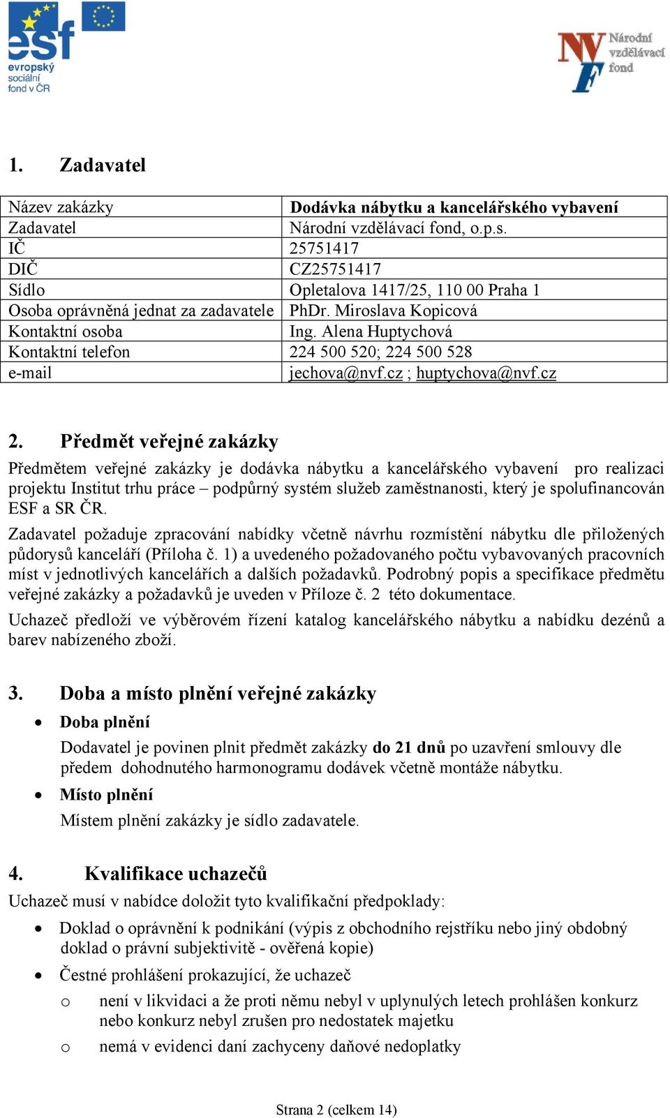 Předmět veřejné zakázky Předmětem veřejné zakázky je dodávka nábytku a ského vybavení pro realizaci projektu Institut trhu práce podpůrný systém služeb zaměstnanosti, který je spolufinancován ESF a