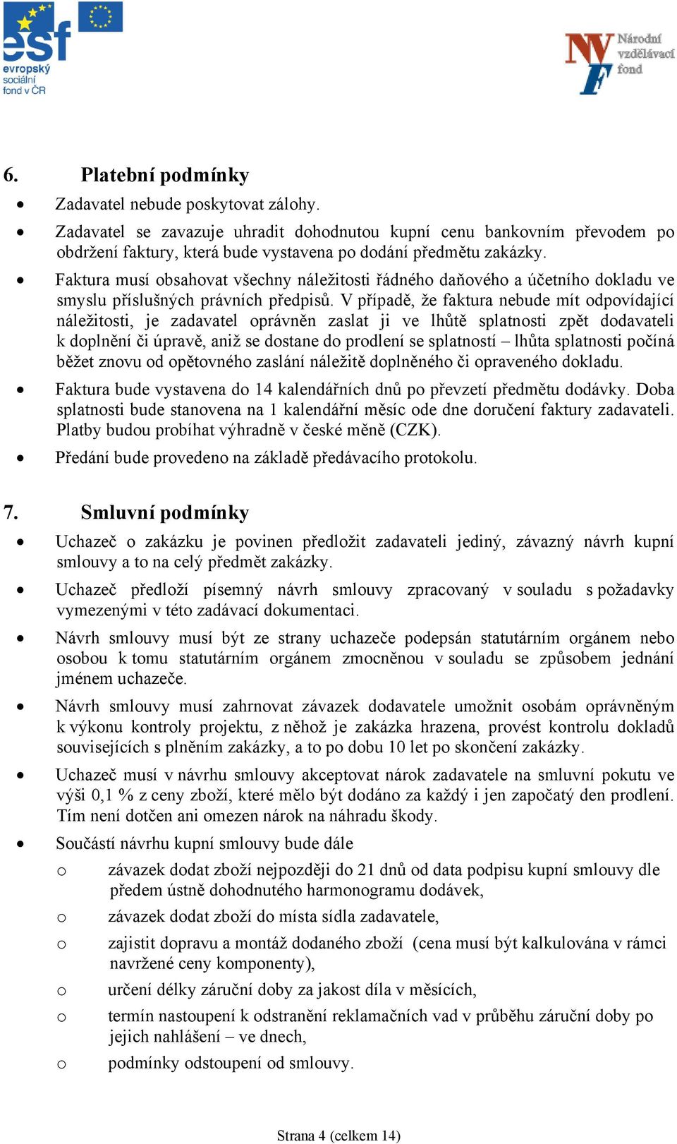 V případě, že faktura nebude mít odpovídající náležitosti, je zadavatel oprávněn zaslat ji ve lhůtě splatnosti zpět dodavateli k doplnění či úpravě, aniž se dostane do prodlení se splatností lhůta