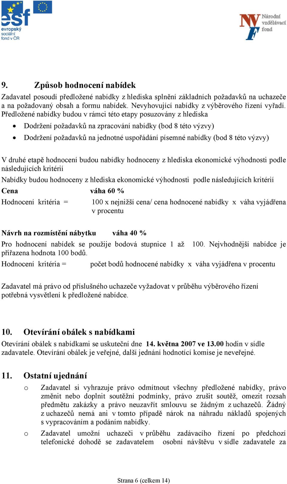 Předložené nabídky budou v rámci této etapy posuzovány z hlediska Dodržení požadavků na zpracování nabídky (bod 8 této výzvy) Dodržení požadavků na jednotné uspořádání písemné nabídky (bod 8 této