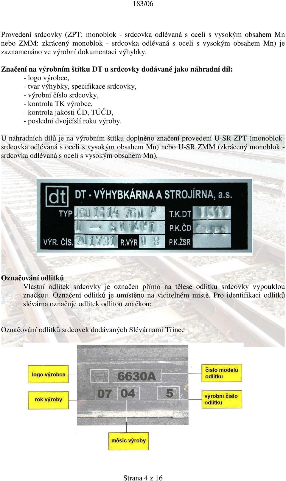 Značení na výrobním štítku DT u srdcovky dodávané jako náhradní díl: - logo výrobce, - tvar výhybky, specifikace srdcovky, - výrobní číslo srdcovky, - kontrola TK výrobce, - kontrola jakosti ČD,