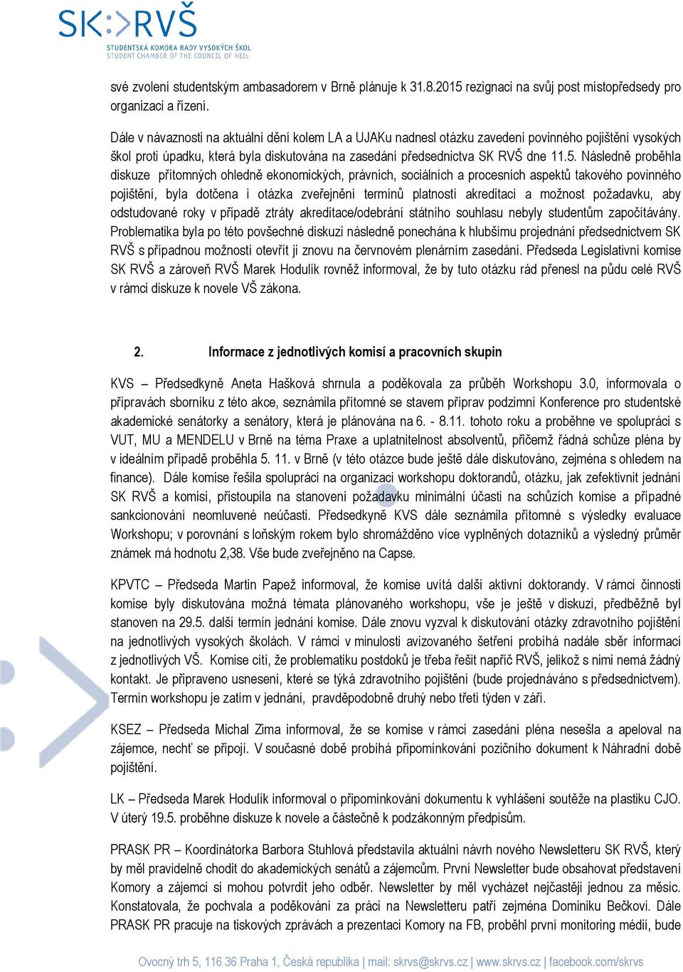 Následně proběhla diskuze přítomných ohledně ekonomických, právních, sociálních a procesních aspektů takového povinného pojištění, byla dotčena i otázka zveřejnění termínů platností akreditací a