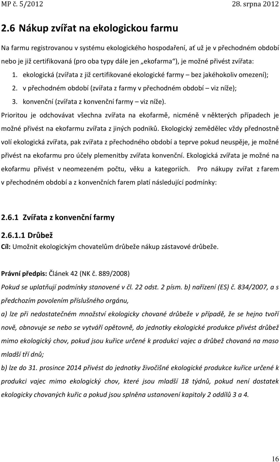 konvenční (zvířata z konvenční farmy viz níže). Prioritou je odchovávat všechna zvířata na ekofarmě, nicméně v některých případech je možné přivést na ekofarmu zvířata z jiných podniků.