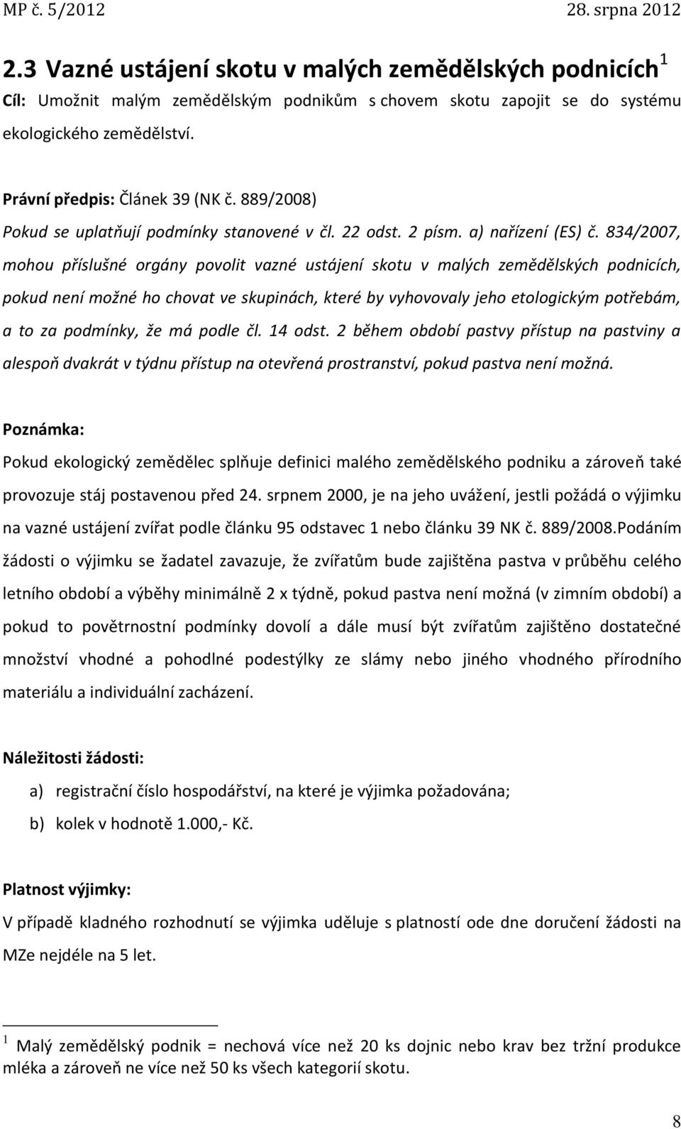 834/2007, mohou příslušné orgány povolit vazné ustájení skotu v malých zemědělských podnicích, pokud není možné ho chovat ve skupinách, které by vyhovovaly jeho etologickým potřebám, a to za