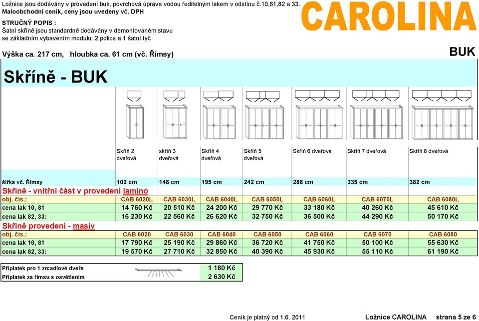 Římsy Skříň 2 skříň 3 Skříň 4 Skříň 5 Skříň 6 Skříň 7 Skříň 8 102 cm 148 cm 195 cm 2 288 cm 335 cm 382 cm Skříně - vnitřní část v provedení lamino cena lak 10, 81 cena lak 82, 33: CAB 6020L CAB 6030L