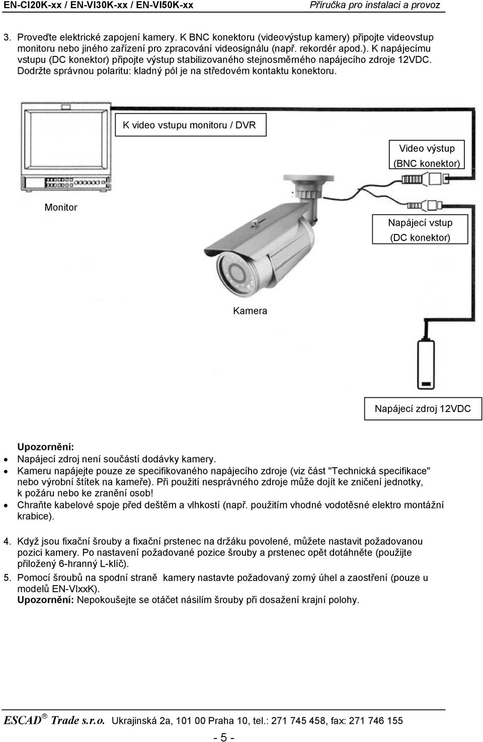 K video vstupu monitoru / DVR (BNC konektor) Monitor Napájecí vstup (DC konektor) Kamera Napájecí zdroj 12VDC Upozornění: Napájecí zdroj není součástí dodávky kamery.