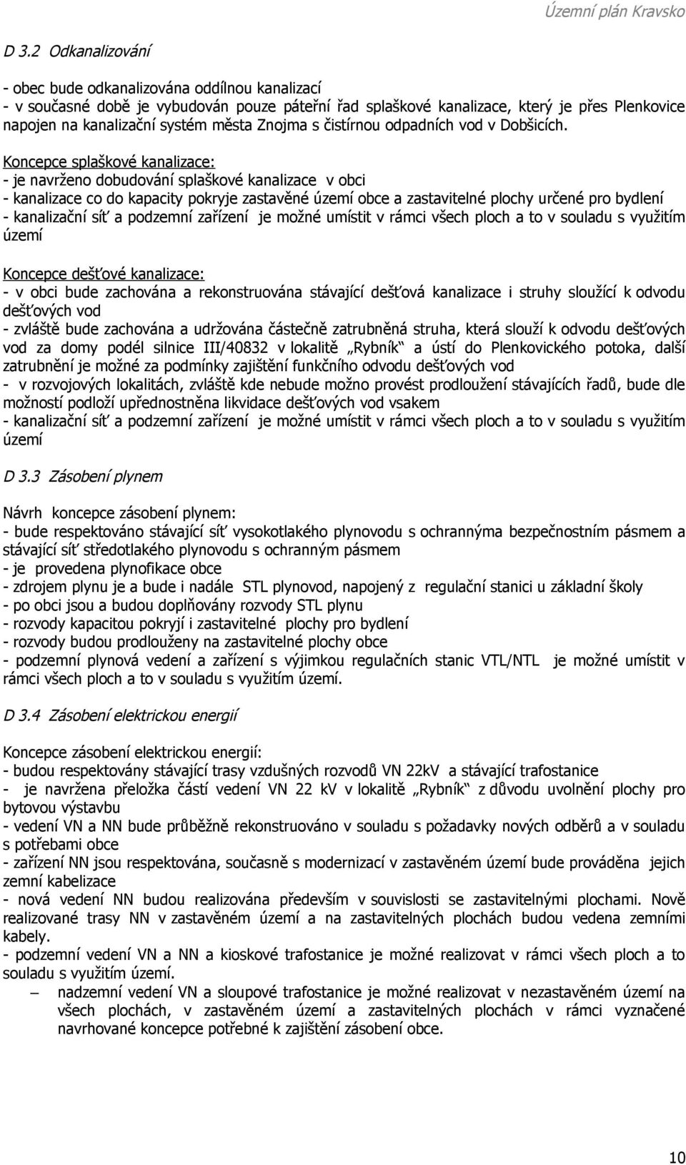 Koncepce splaškové kanalizace: - je navrženo dobudování splaškové kanalizace v obci - kanalizace co do kapacity pokryje zastavěné území obce a zastavitelné plochy určené pro bydlení - kanalizační síť