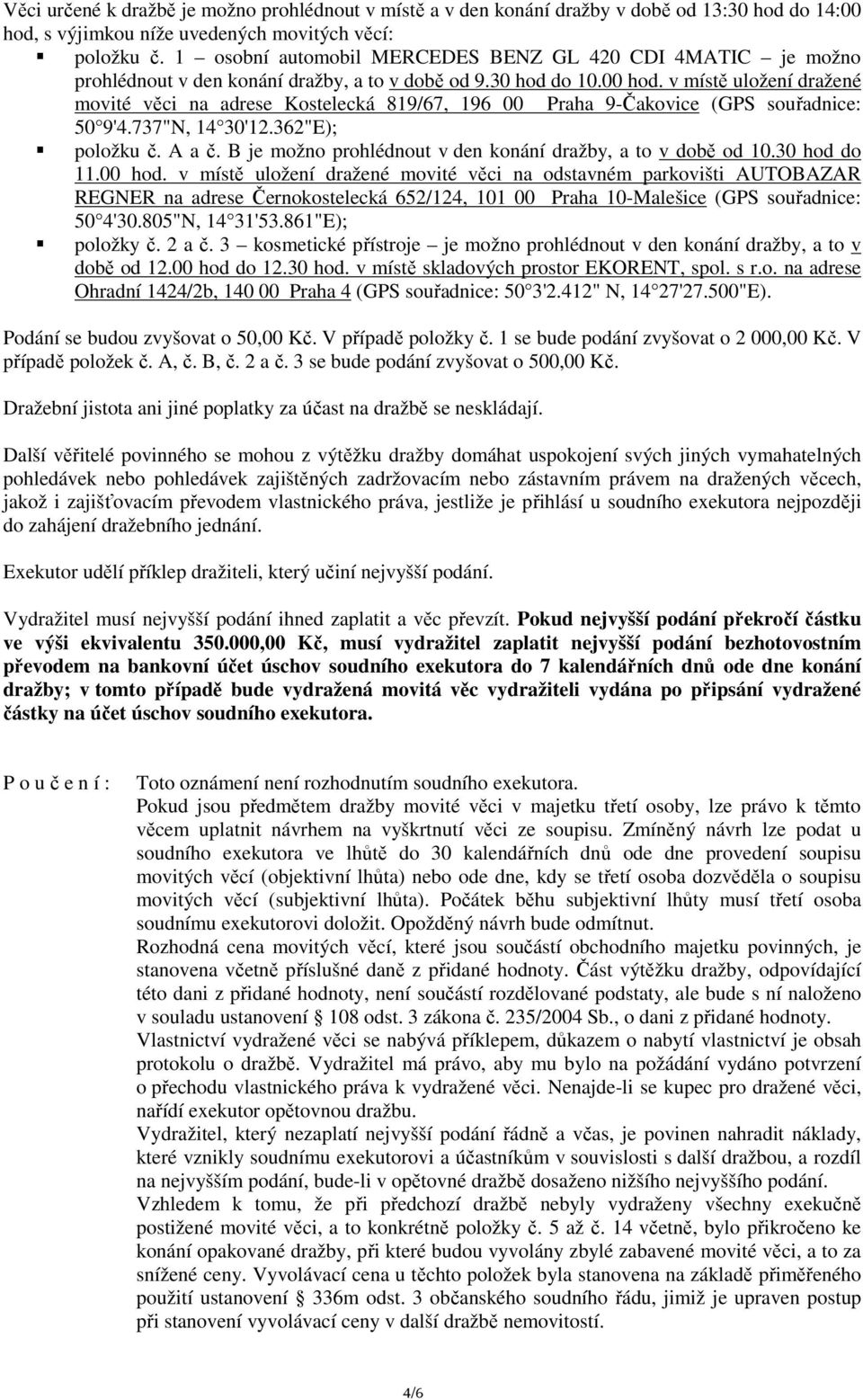 v místě uložení dražené movité věci na adrese Kostelecká 819/67, 196 00 Praha 9-Čakovice (GPS souřadnice: 50 9'4.737"N, 14 30'12.362"E); položku č. A a č.