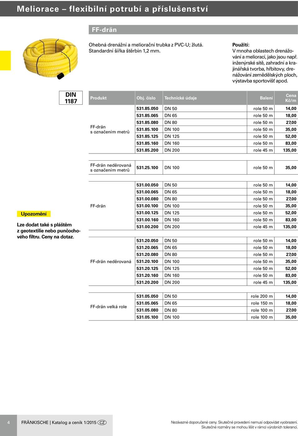 85.080 DN 80 role 50 m 27,00 531.85.100 DN 100 role 50 m 35,00 531.85.125 DN 125 role 50 m 52,00 531.85.160 DN 160 role 50 m 83,00 531.85.200 DN 200 role 45 m 135,00 FF-drän neděrovaná s označením metrů 531.