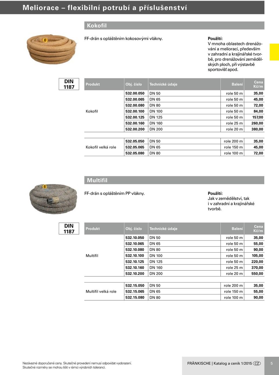 050 DN 50 role 50 m 35,00 532.00.065 DN 65 role 50 m 45,00 532.00.080 DN 80 role 50 m 72,00 532.00.100 DN 100 role 50 m 84,00 532.00.125 DN 125 role 50 m 157,00 532.00.160 DN 160 role 25 m 260,00 532.