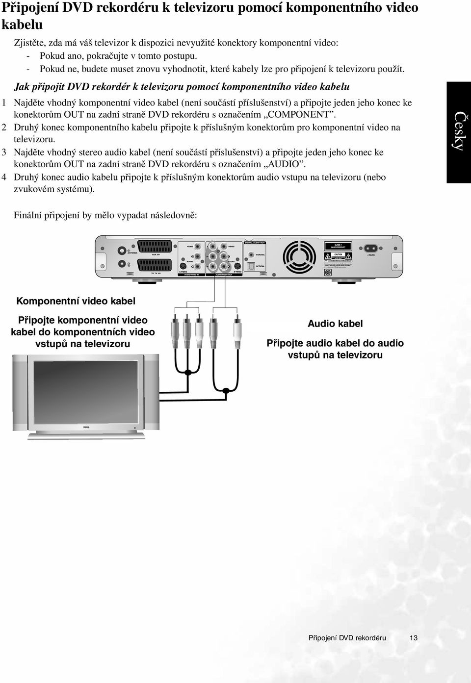 Jak připojit DVD rekordér k televizoru pomocí komponentního video kabelu 1 Najděte vhodný komponentní video kabel (není součástí příslušenství) a připojte jeden jeho konec ke konektorům OUT na zadní