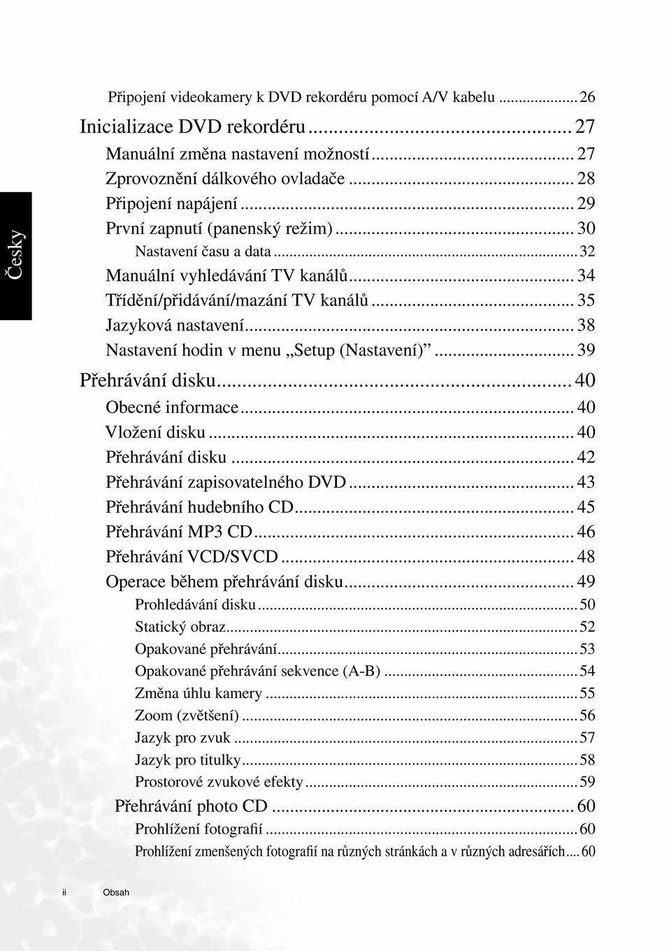 .. 38 Nastavení hodin v menu Setup (Nastavení)... 39 Přehrávání disku... 40 Obecné informace... 40 Vložení disku... 40 Přehrávání disku... 42 Přehrávání zapisovatelného DVD.