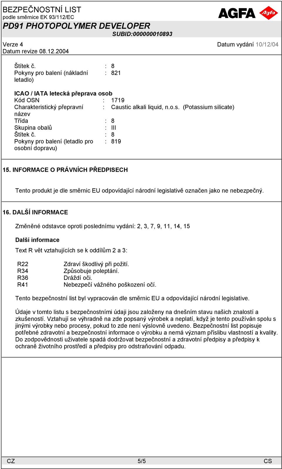 DALŠÍ INFORMACE Změněné odstavce oproti poslednímu vydání: 2, 3, 7, 9, 11, 14, 15 Další informace Text R vět vztahujících se k oddílům 2 a 3: R22 R34 R36 R41 Zdraví škodlivý při požití.