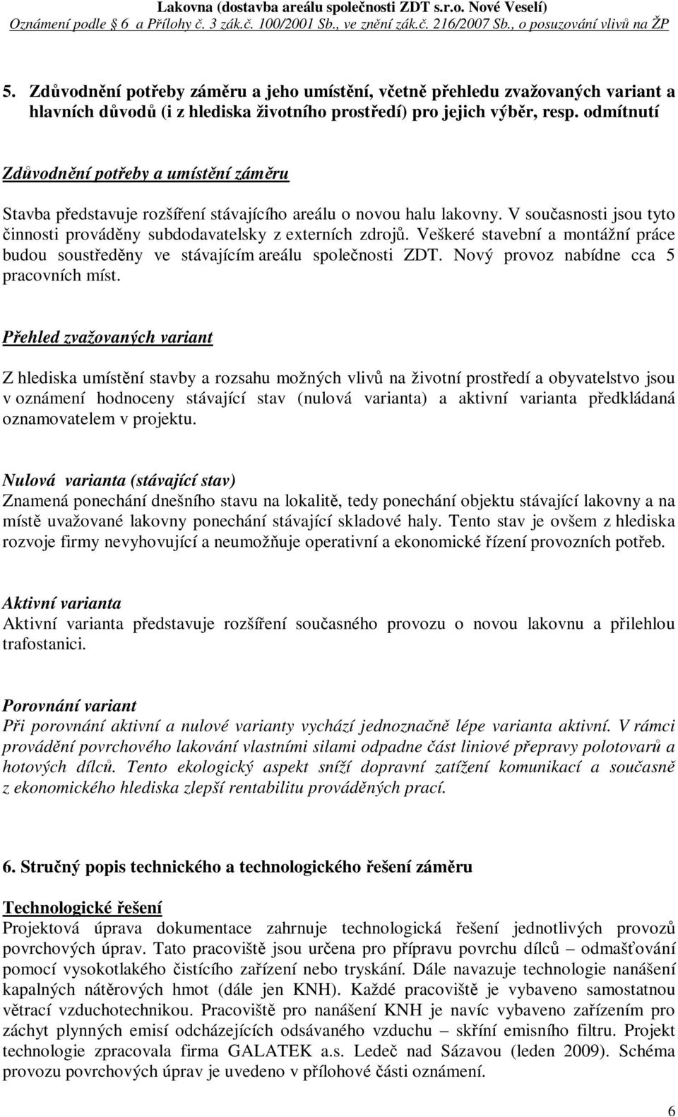 Veškeré stavební a montážní práce budou soustedny ve stávajícím areálu spolenosti ZDT. Nový provoz nabídne cca 5 pracovních míst.