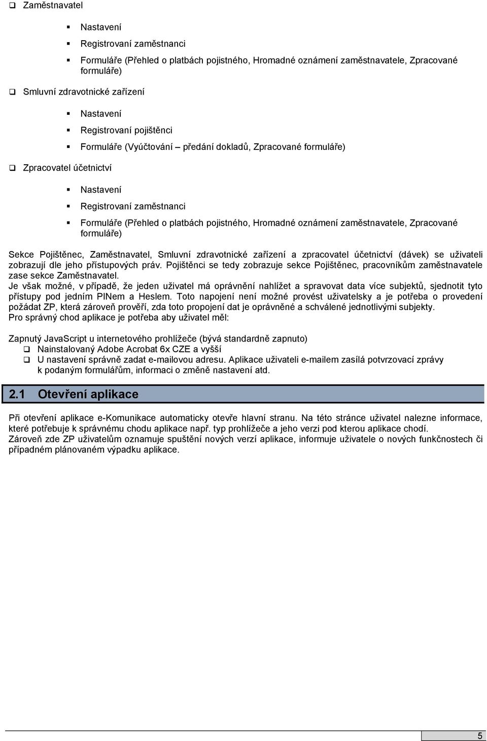 zaměstnavatele, Zpracované formuláře) Sekce Pojištěnec, Zaměstnavatel, Smluvní zdravotnické zařízení a zpracovatel účetnictví (dávek) se uživateli zobrazují dle jeho přístupových práv.