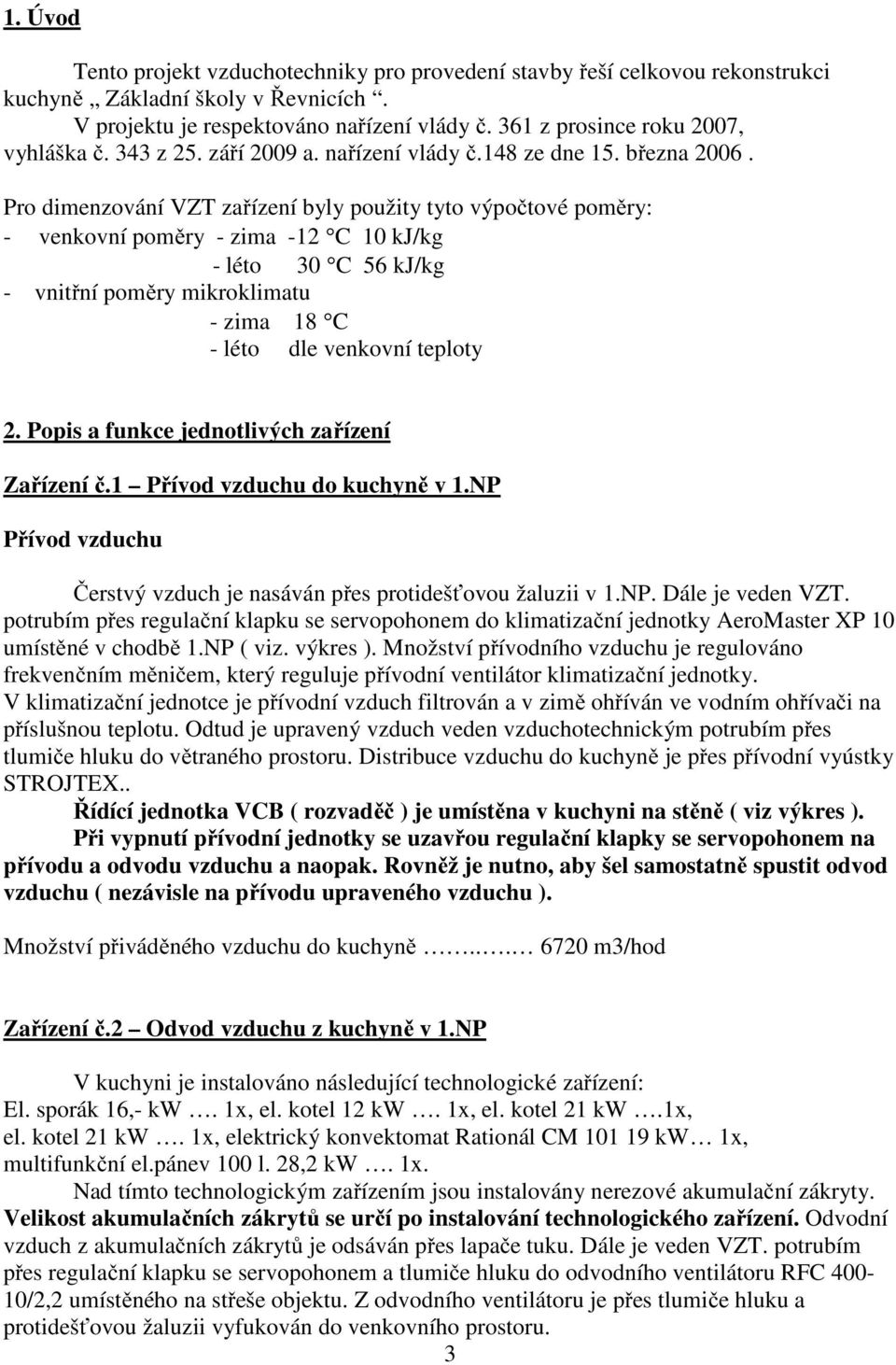 Pro dimenzování VZT zařízení byly použity tyto výpočtové poměry: - venkovní poměry - zima -12 C 10 kj/kg - léto 30 C 56 kj/kg - vnitřní poměry mikroklimatu - zima 18 C - léto dle venkovní teploty 2.