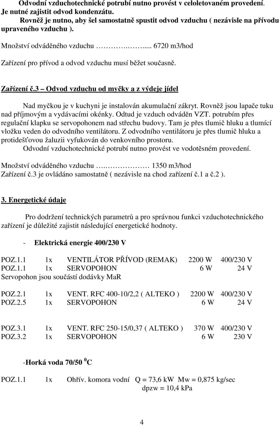 Zařízení č.3 Odvod vzduchu od myčky a z výdeje jídel Nad myčkou je v kuchyni je instalován akumulační zákryt. Rovněž jsou lapače tuku nad příjmovým a vydávacími okénky. Odtud je vzduch odváděn VZT.