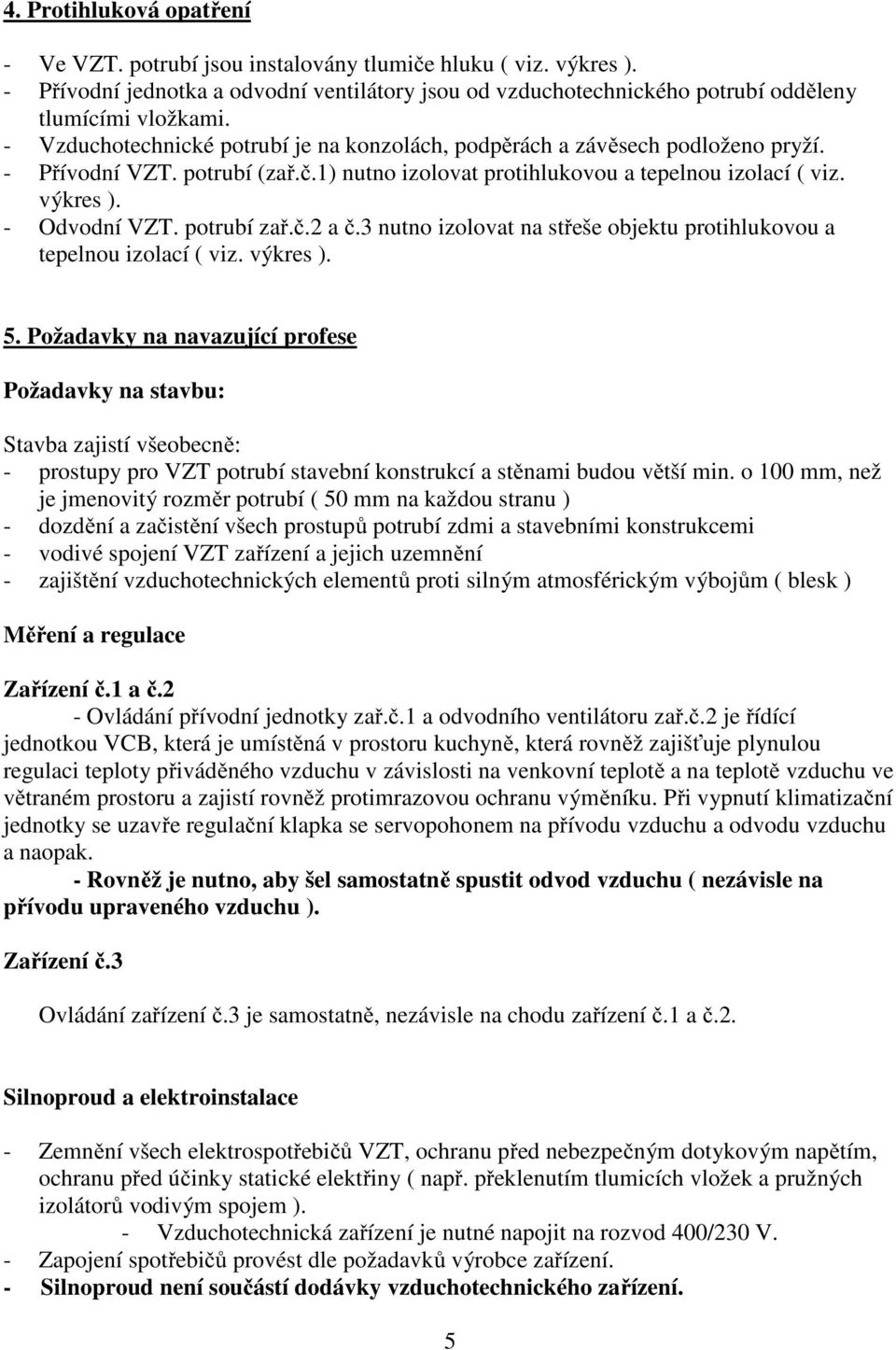 potrubí zař.č.2 a č.3 nutno izolovat na střeše objektu protihlukovou a tepelnou izolací ( viz. výkres ). 5.