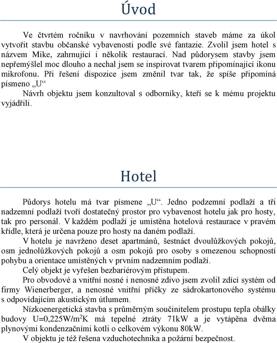 Při řešení dispozice jsem změnil tvar tak, že spíše připomíná písmeno U Návrh objektu jsem konzultoval s odborníky, kteří se k mému projektu vyjádřili. Hotel Půdorys hotelu má tvar písmene U.