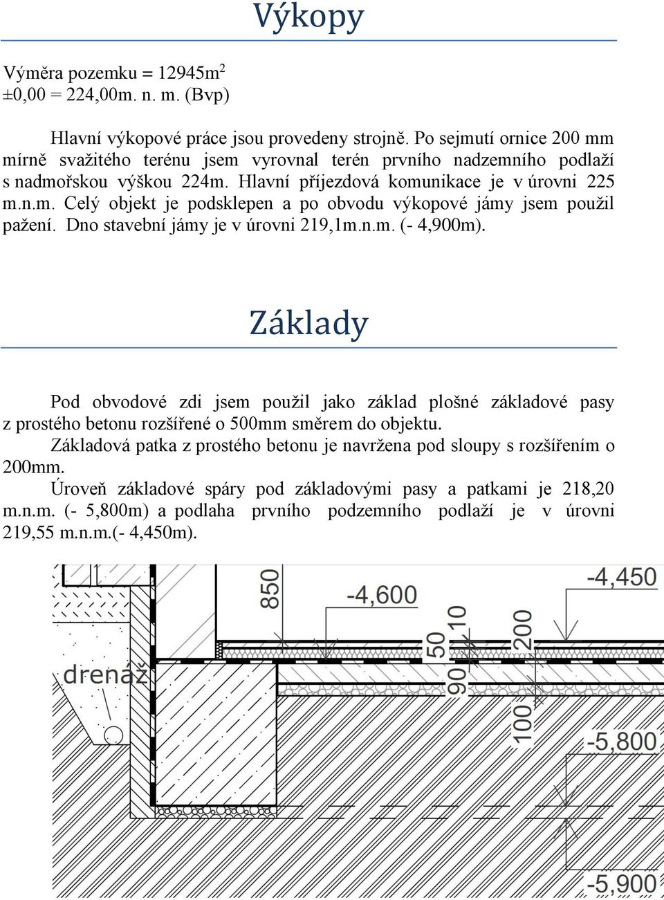 Dno stavební jámy je v úrovni 219,1m.n.m. (- 4,900m). Základy Pod obvodové zdi jsem použil jako základ plošné základové pasy z prostého betonu rozšířené o 500mm směrem do objektu.