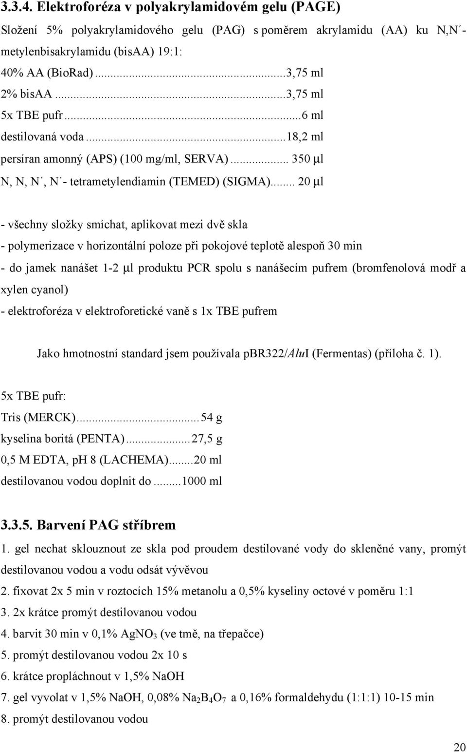 .. 20 µl - všechny složky smíchat, aplikovat mezi dvě skla - polymerizace v horizontální poloze při pokojové teplotě alespoň 30 min - do jamek nanášet 1-2 µl produktu PCR spolu s nanášecím pufrem