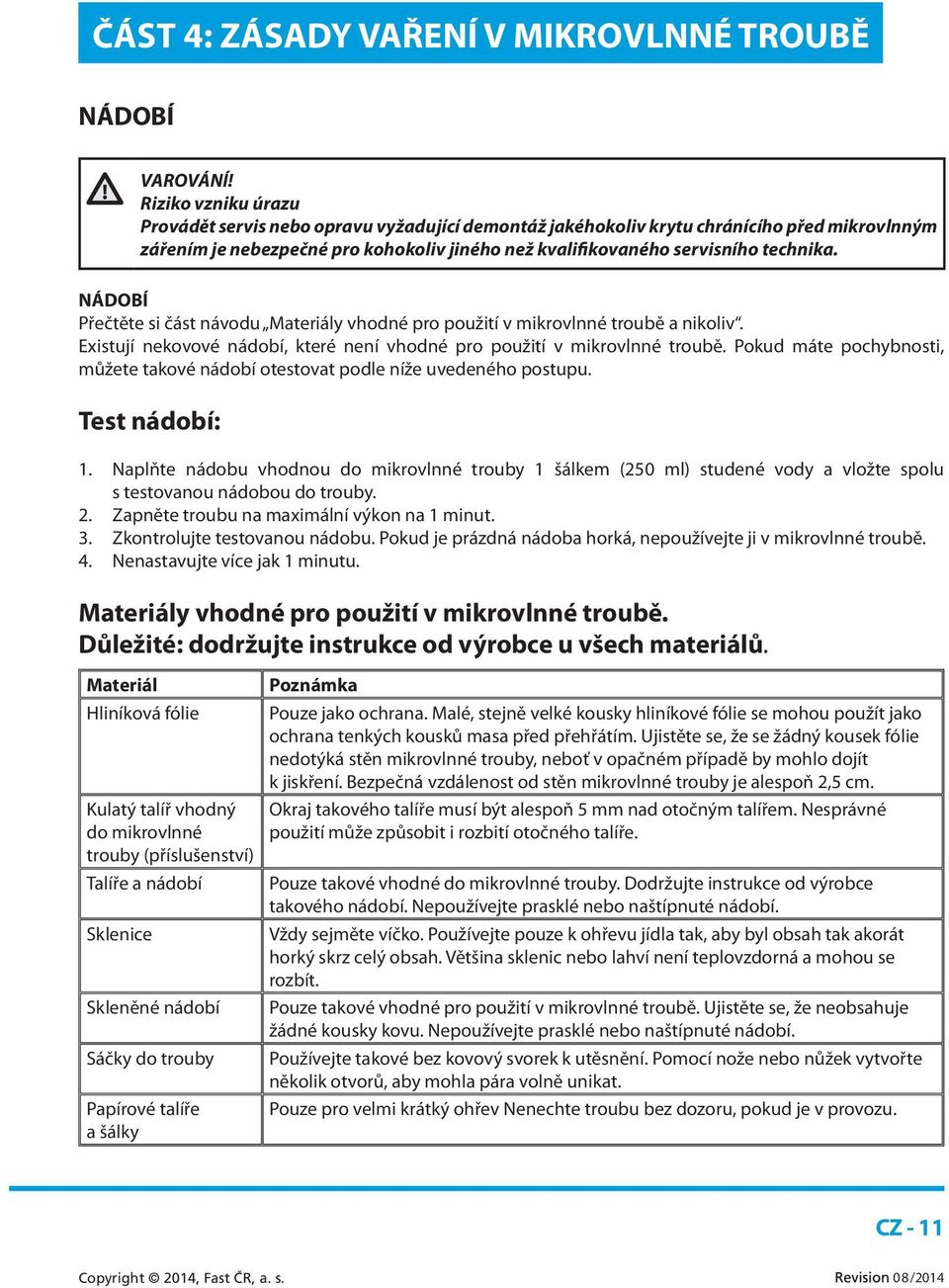 NÁDOBÍ Přečtěte si část návodu Materiály vhodné pro použití v mikrovlnné troubě a nikoliv. Existují nekovové nádobí, které není vhodné pro použití v mikrovlnné troubě.