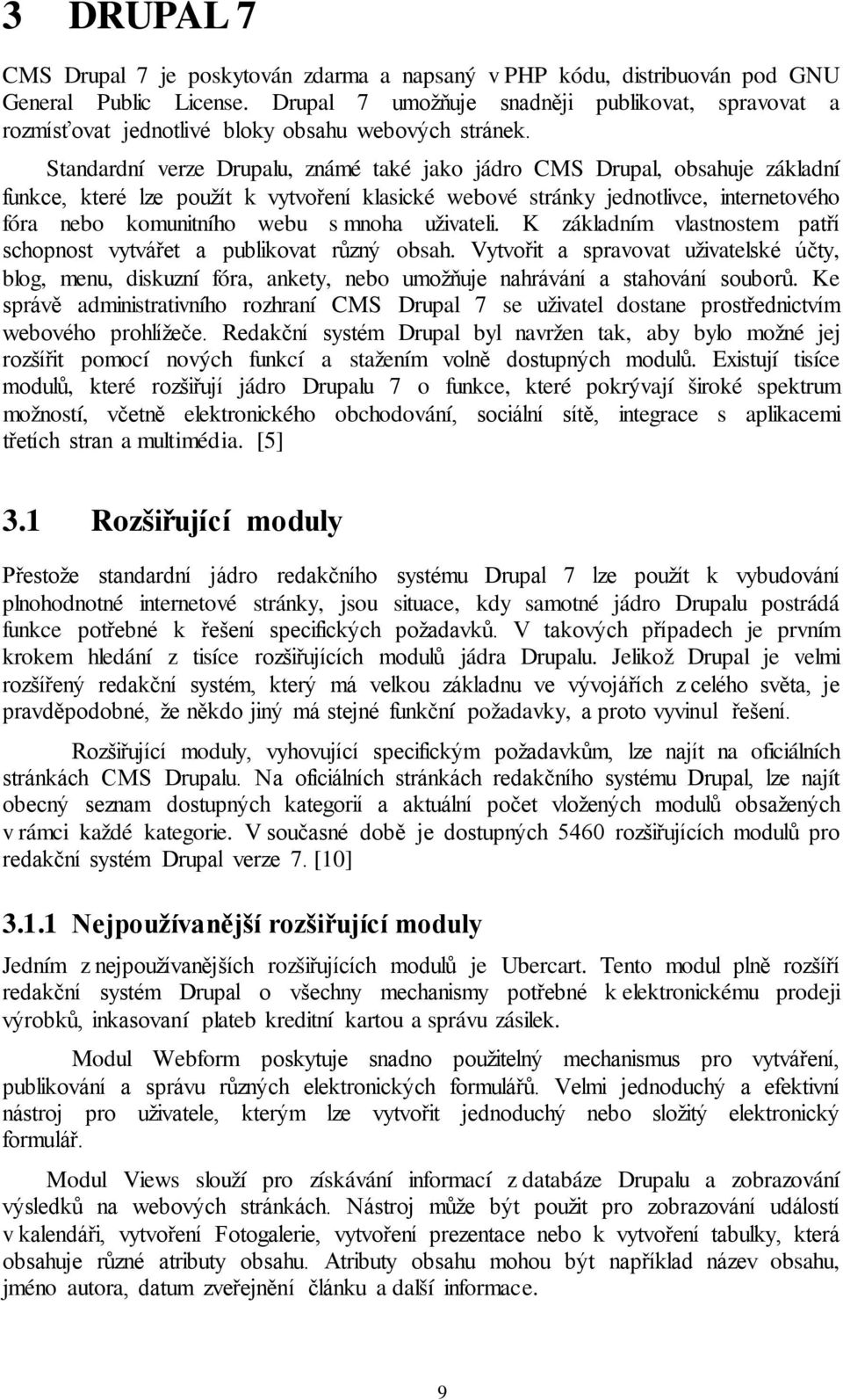 Standardní verze Drupalu, známé také jako jádro CMS Drupal, obsahuje základní funkce, které lze použít k vytvoření klasické webové stránky jednotlivce, internetového fóra nebo komunitního webu s