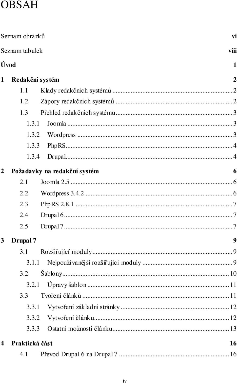 4 Drupal 6... 7 2.5 Drupal 7... 7 3 Drupal 7 9 3.1 Rozšiřující moduly... 9 3.1.1 Nejpoužívanější rozšiřující moduly... 9 3.2 Šablony... 10 3.2.1 Úpravy šablon... 11 3.