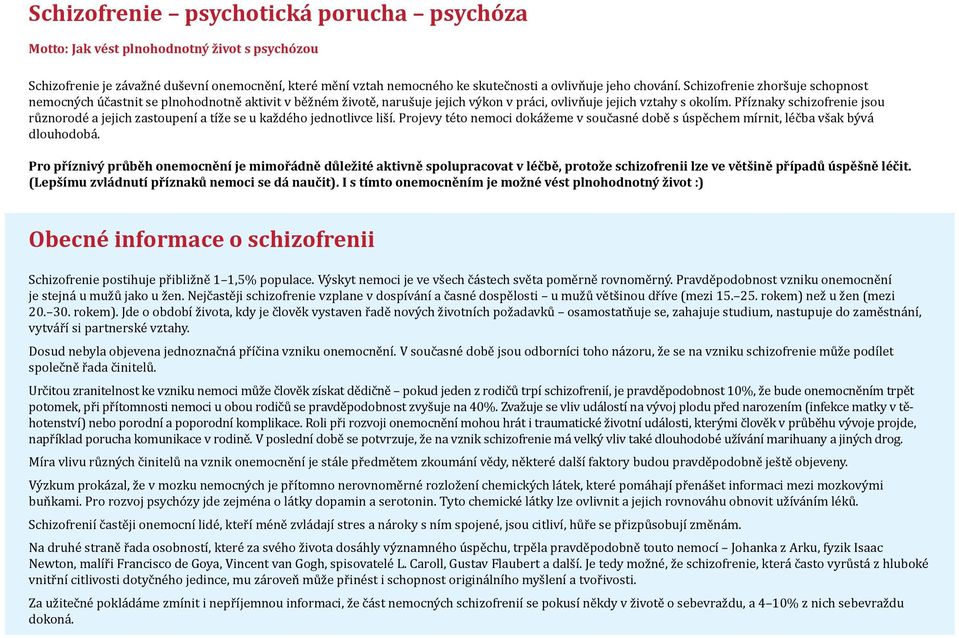 Příznaky schizofrenie jsou různorodé a jejich zastoupení a tíže se u každého jednotlivce liší. Projevy této nemoci dokážeme v současné době s úspěchem mírnit, léčba však bývá dlouhodobá.