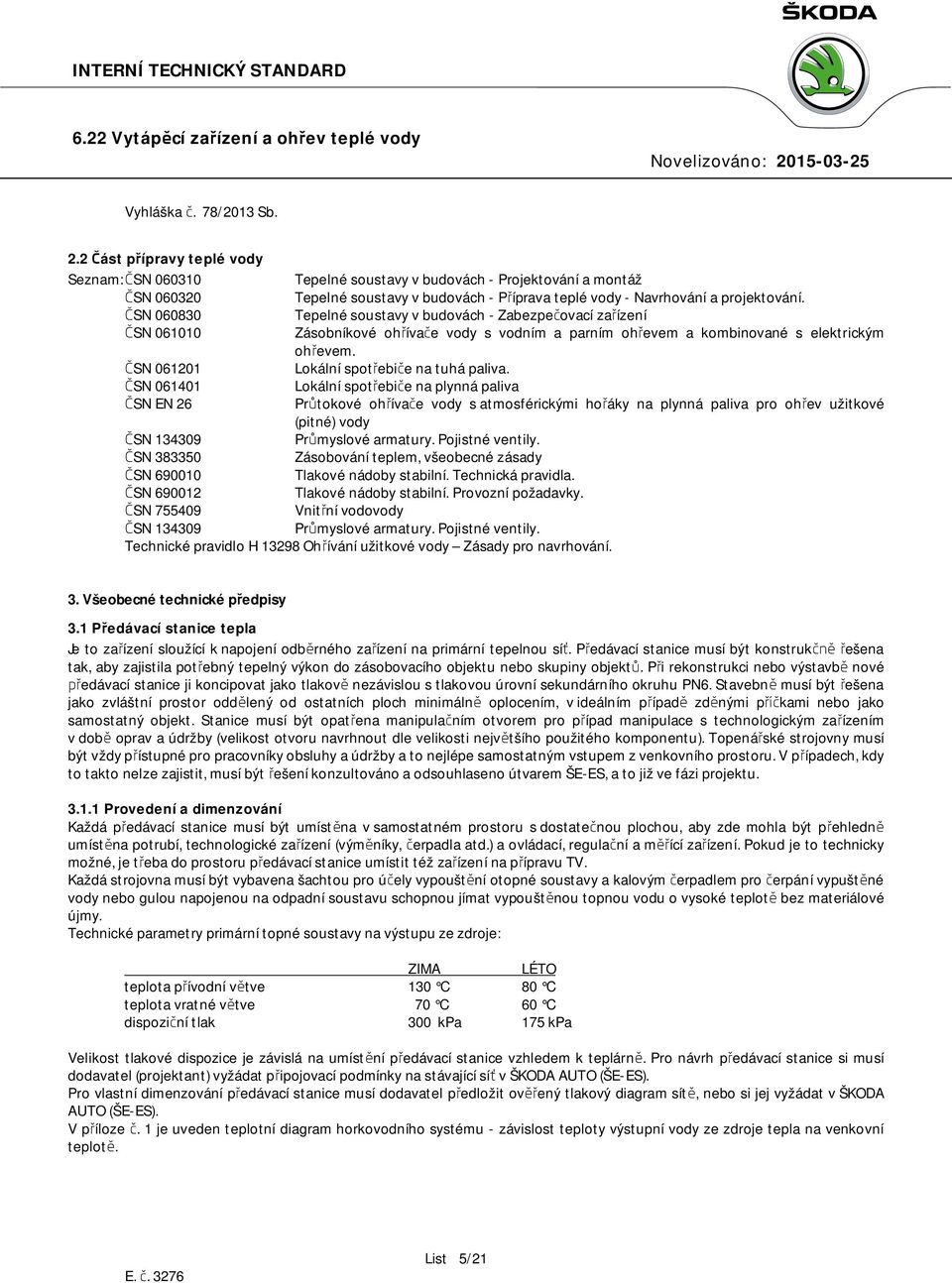 ČSN 060830 Teelné sousavy v budovách - Zabezečovací zařízení ČSN 061010 Zásobníkové ohřívače vody s vodním a arním ohřevem a kombinované s elekrickým ohřevem. ČSN 061201 Lokální sořebiče na uhá aliva.