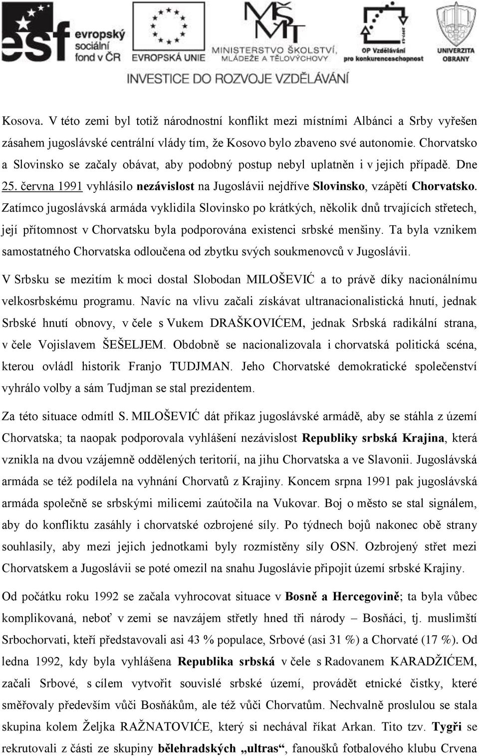 Zatímco jugoslávská armáda vyklidila Slovinsko po krátkých, několik dnů trvajících střetech, její přítomnost v Chorvatsku byla podporována existenci srbské menšiny.