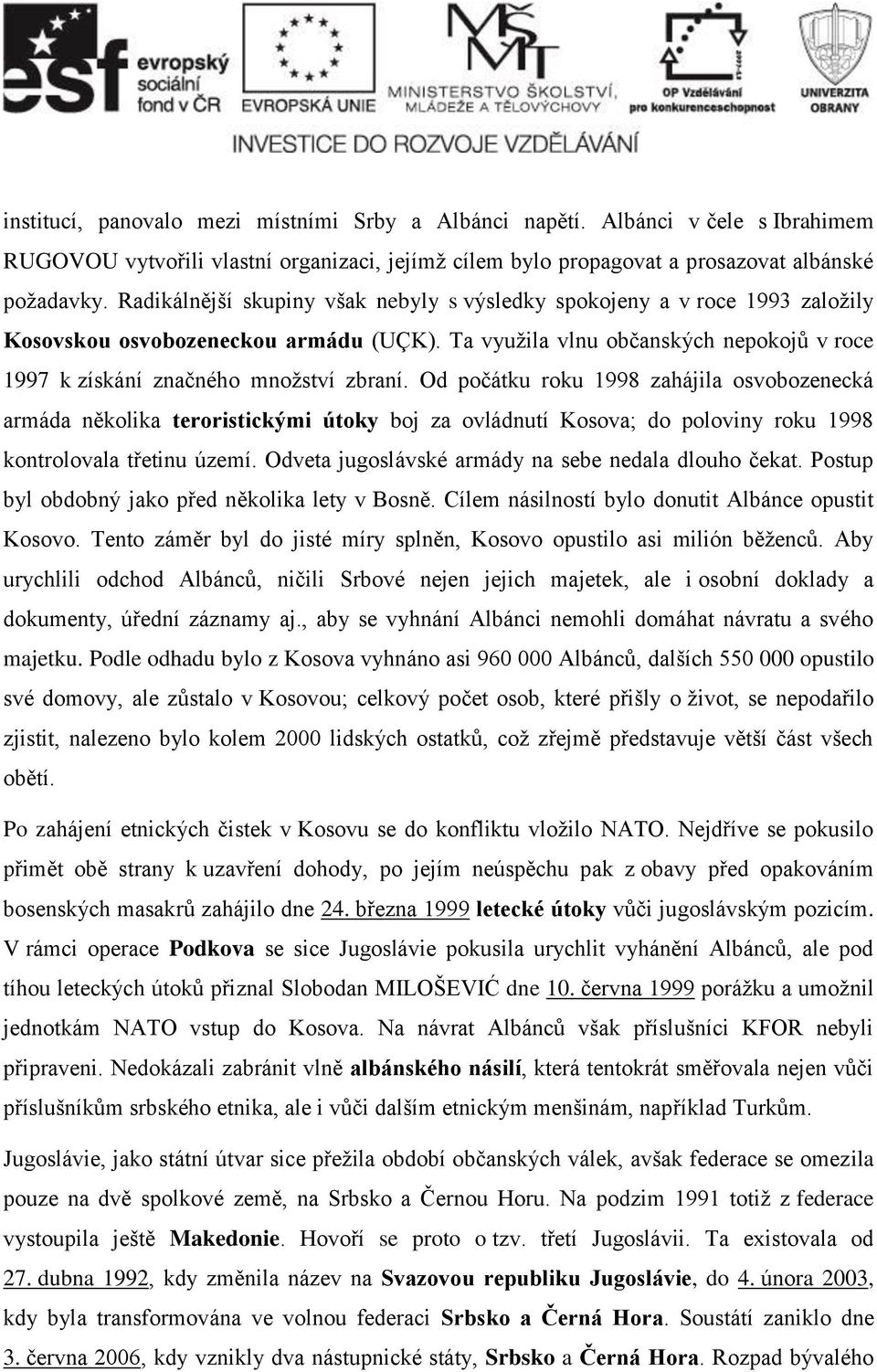 Od počátku roku 1998 zahájila osvobozenecká armáda několika teroristickými útoky boj za ovládnutí Kosova; do poloviny roku 1998 kontrolovala třetinu území.