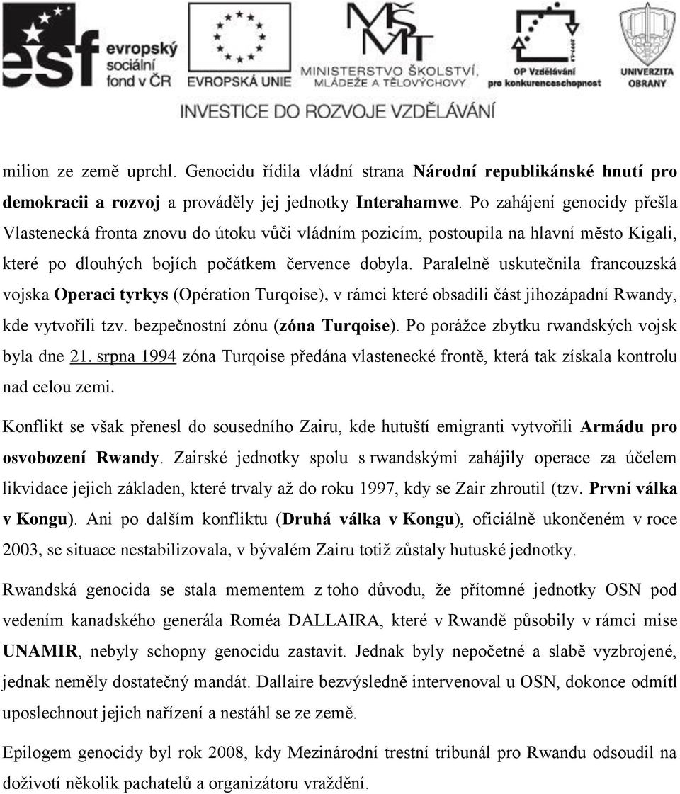 Paralelně uskutečnila francouzská vojska Operaci tyrkys (Opération Turqoise), v rámci které obsadili část jihozápadní Rwandy, kde vytvořili tzv. bezpečnostní zónu (zóna Turqoise).