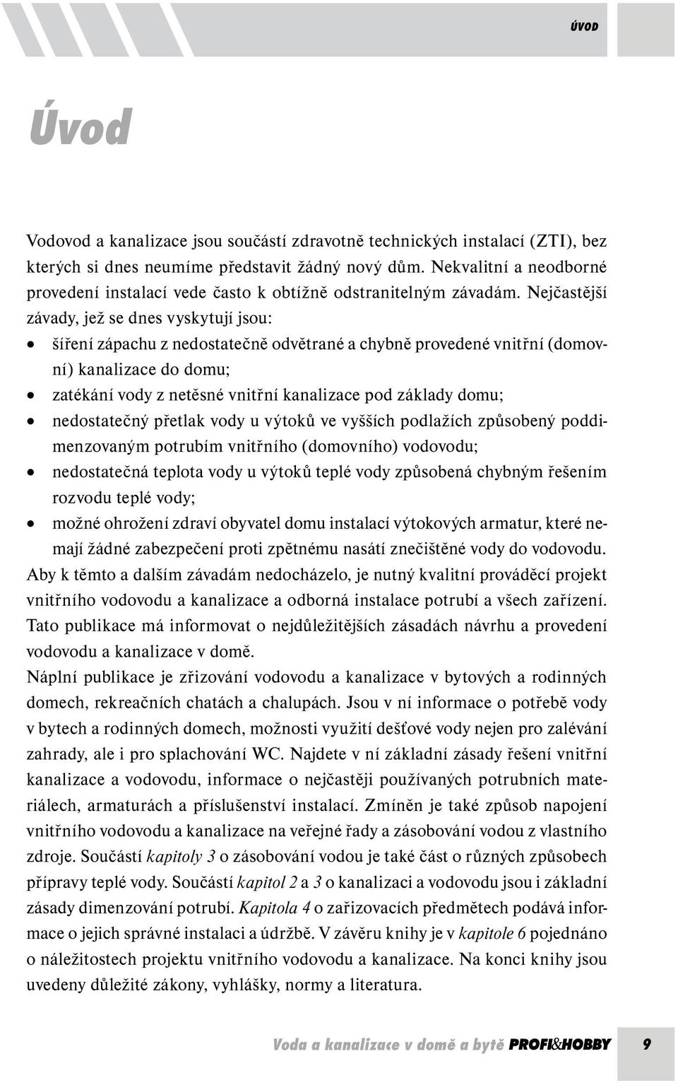 Nejčastější závady, jež se dnes vyskytují jsou: šíření zápachu z nedostatečně odvětrané a chybně provedené vnitřní (domovní) kanalizace do domu; zatékání vody z netěsné vnitřní kanalizace pod základy