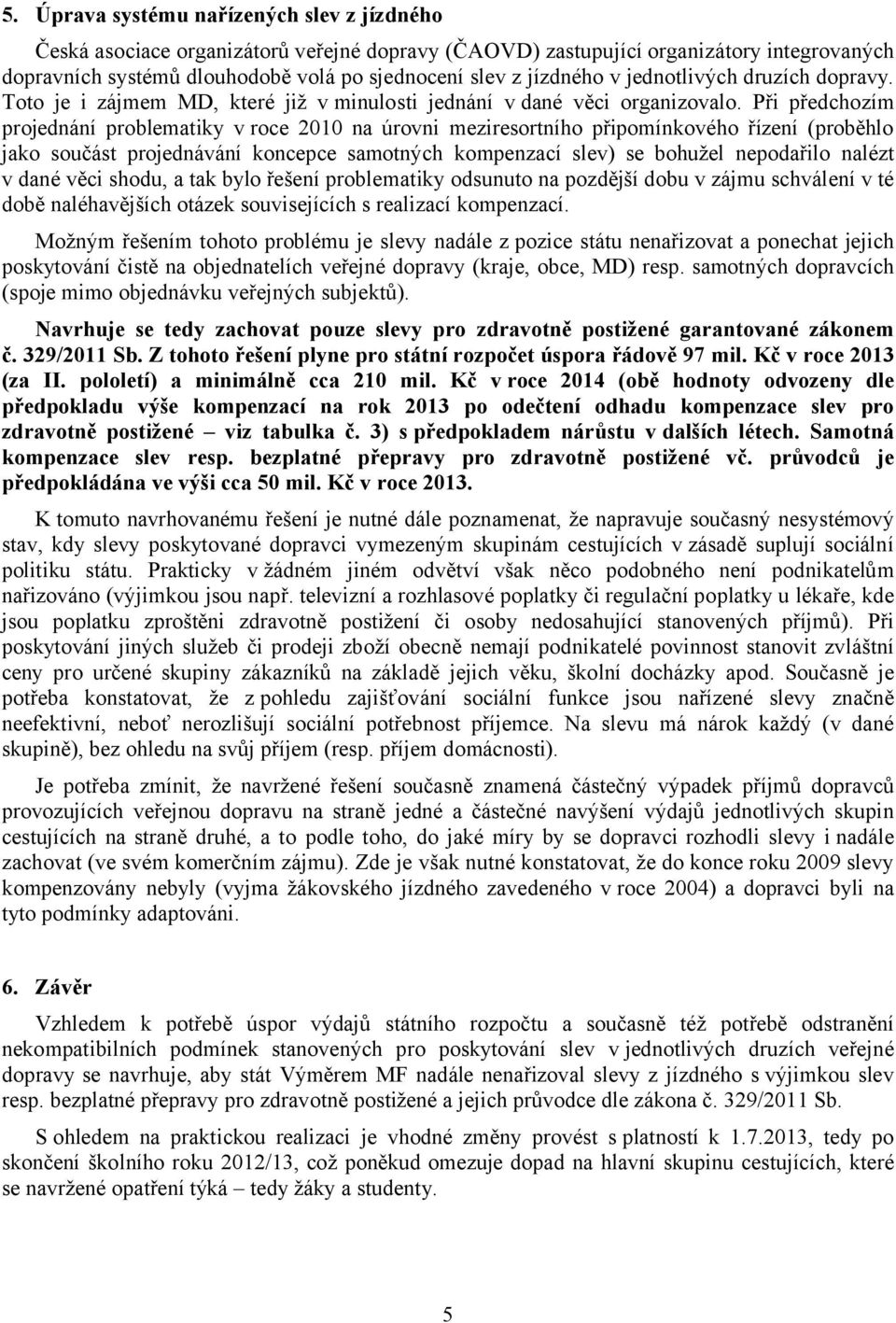 Při předchozím projednání problematiky v roce 00 na úrovni meziresortního připomínkového řízení (proběhlo jako součást projednávání koncepce samotných kompenzací slev) se bohužel nepodařilo nalézt v