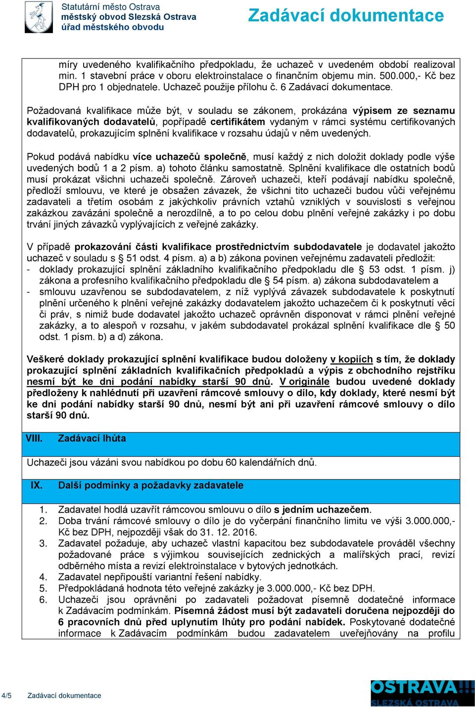 Požadovaná kvalifikace může být, v souladu se zákonem, prokázána výpisem ze seznamu kvalifikovaných dodavatelů, popřípadě certifikátem vydaným v rámci systému certifikovaných dodavatelů, prokazujícím